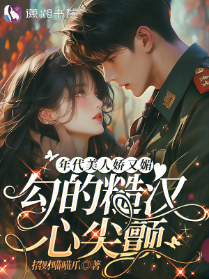 年代美人娇又媚，勾的糙汉心尖颤